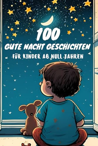 100 Gute Nacht Geschichten für Babys ab 0 Jahren zum Vorlesen, kurze Einschlafgeschichten zur Beruhigung: Sammlung von Kurzgeschichten für Babys und Kleinkinder