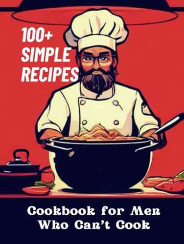 Cookbook for Men Who Can't Cook: 100+ Simple Recipes