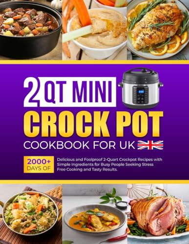 2 Qt Mini Crockpot Cookbook for UK: 2000+ Days of Delicious and Foolproof 2-Quart Crockpot Recipes with Simple Ingredients for Busy People Seeking Stress-Free Cooking and Tasty Results.