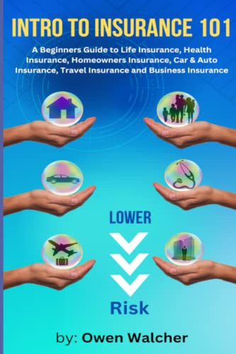 Introduction to Insurance 101 - Covering Life, Health, Car/Auto, Homeowners, Travel & Business Insurance: Beginners Guide to Life Insurance, Health Insurance, Homeowners Insurance, Car Insurance, more