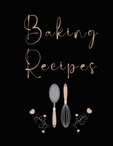 Baking Recipes: Blank Baking Recipe Journal Notebook To Write Down and Collect Your Favorite Delicious Recipes