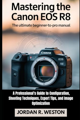 Mastering the Canon EOS R8: The Ultimate Beginner-to-Pro Manual — A Professional’s Guide to Configuration, Shooting Techniques, Expert Tips, and Image Optimization (Tools and Accessories Guide)