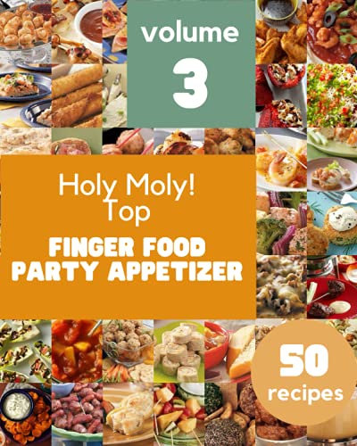 Holy Moly! Top 50 Finger Food Party Appetizer Recipes Volume 3: More Than a Finger Food Party Appetizer Cookbook