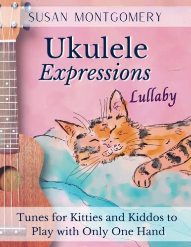 Ukulele Expressions Lullaby: Tunes for Kitties and Kiddos to Play with Only One Hand