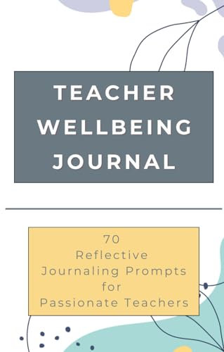 Teacher Wellbeing Journal: 70 Reflective Prompts for Passionate Teachers