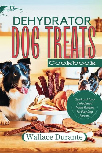 Dehydrator Dog Treat Cookbook: Easy and Tasty Dehydrated treats for Busy Dog Parents. (Busy Dog parents Kitchen)