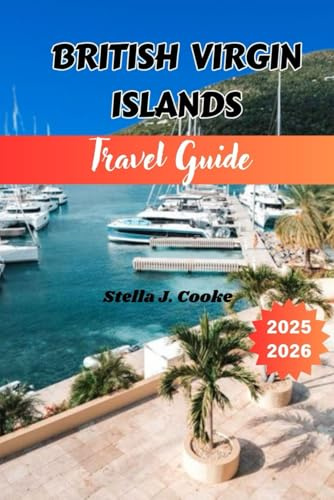British Virgin Islands Travel Guide 2025–2026: The Complete Island Travel Companion for Virgin Gorda, Jost Van Dyke, Tortola, and Beyond: Hidden Gems, Ferry Routes, and Local Eats Included