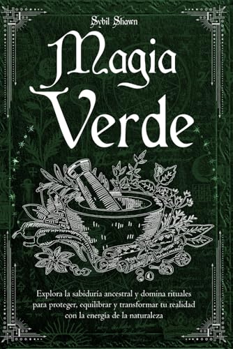 Magia Verde: Explora la sabiduría ancestral y domina rituales para proteger, equilibrar y transformar tu realidad con la energía de la naturaleza
