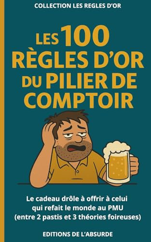 Les 100 Règles d'Or du Pilier de Comptoir: Le cadeau drôle à offrir à celui qui refait le monde au PMU (entre 2 pastis et 3 théories foireuses)