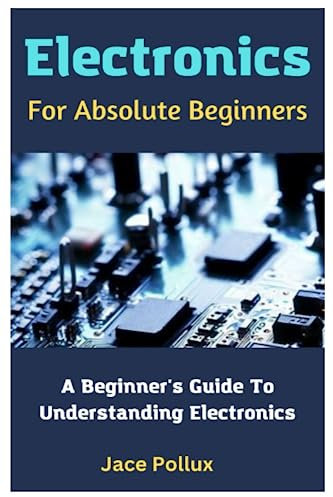 Electronics For Absolute Beginners: A Beginner's Guide To Understanding Electronics