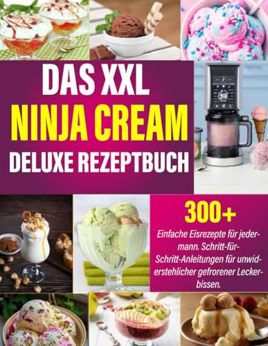 Das XXL Ninja Creami Deluxe Rezeptbuch: 300+ Einfache Eisrezepte für jedermann. Schritt-für-Schritt-Anleitungen für unwiderstehlicher gefrorener Leckerbissen.