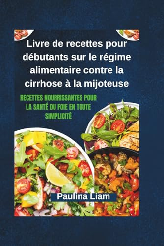 Livre de recettes pour débutants sur le régime alimentaire contre la cirrhose à la mijoteuse: Recettes nourrissantes pour la santé du foie en toute simplicité