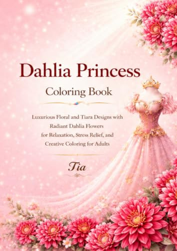 Dahlia Princess Coloring Book: Luxurious Floral and Tiara Designs with Radiant Dahlia Flowers for Relaxation, Stress Relief, and Creative Coloring for Adults