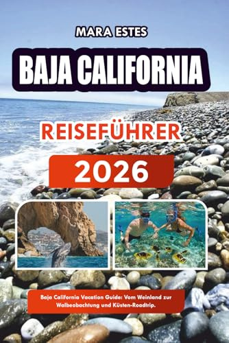 BAJA CALIFORNIA REISEFÜHRER 2026: Baja California Vacation Guide: Vom Weinland zur Walbeobachtung und Küsten-Roadtrip.
