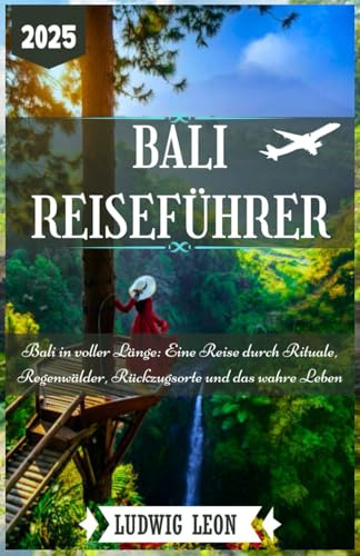 BALI REISEFÜHRER 2025: Bali in voller Länge: Eine Reise durch Rituale, Regenwälder, Rückzugsorte und das wahre Leben