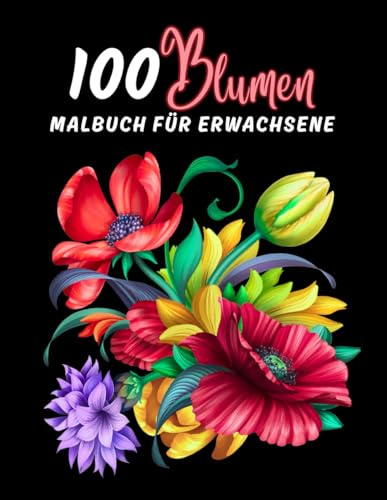 100 Blumen - Malbuch für Erwachsene: Malbuch für Erwachsene, 100 Ausmalseiten mit wunderschönen Blumen | Hervorragendes Anti-Stress-Malbuch mit entspannenden Motiven | Geschenkidee.