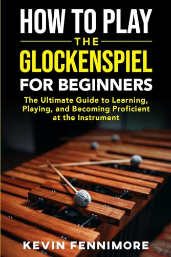How to Play the Glockenspiel for Beginners: The Ultimate Guide to Learning, Playing, and Becoming Proficient at the Instrument