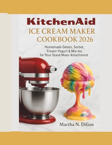 KitchenAid Ice Cream Maker Cookbook 2026: Homemade Gelato, Sorbet, Frozen Yogurt & Mix-Ins with Your Stand Mixer Attachment