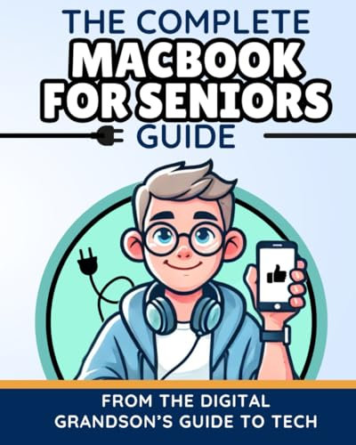 The Complete MacBook for Seniors Guide: Easy and Practical Tips for Beginners (The Digital Grandson’s Tech Made Simple)