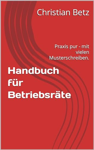 Handbuch für Betriebsräte: Praxis pur - mit vielen Musterschreiben.