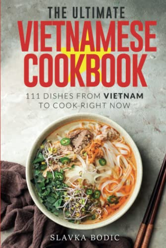 The Ultimate Vietnamese Cookbook: 111 Dishes From Vietnam To Cook Right Now