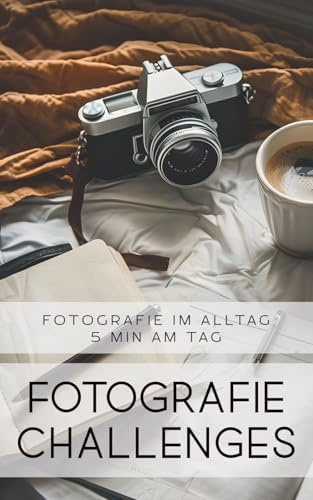 Fotografie Challenges - Fotografie im Alltag - 5 Minuten am Tag: 50 Aufgaben und Ideen für die Fotografie im Alltag | für Fotobegeisterte, Anfänger, Fortgeschrittene