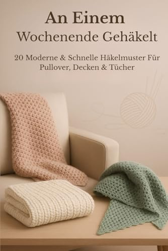 An einem Wochenende gehäkelt: 20 moderne & schnelle Häkelmuster für Pullover, Decken und Tücher