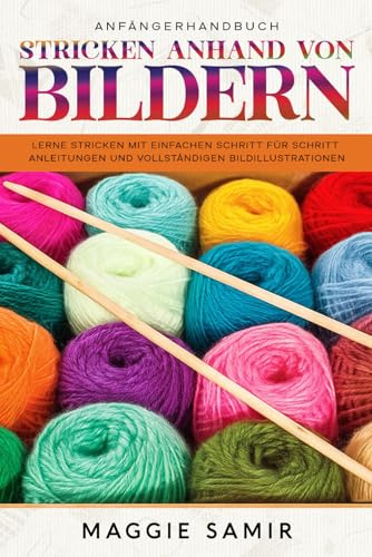 ANFÄNGERHANDBUCH STRICKEN ANHAND VON BILDERN: Lerne stricken mit einfachen Schritt‑für‑Schritt‑Anleitungen und vollständigen Bildillustrationen