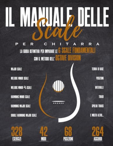 Il Manuale delle Scale per Chitarra: La Guida Definitiva per Imparare le 6 Scale Fondamentali con il Metodo dell'Octave Division - 328 Esercizi - 42 Modi - 68 Posizioni - 264 Accordi