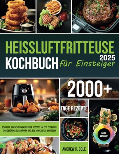 Heißluftfritteuse-Kochbuch für Einsteiger: Schnelle, einfache und knusprige Rezepte, um Zeit zu sparen, sich gesünder zu ernähren und jede Mahlzeit zu genießen