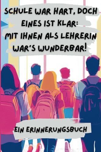Schule war hart, doch eines ist klar - Mit Ihnen als Lehrerin war's wunderbar!: Ein Erinnerungsbuch für die Lehrerin einer Abschlussklasse ... Lehrerinnen und Lehrer von Abschlussklassen)