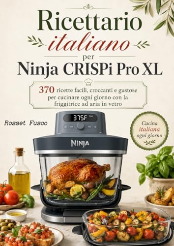 Ricettario italiano per Ninja CRISPi Pro XL 370 ricette facili, croccanti e gustose per cucinare ogni giorno con la friggitrice ad aria in vetro