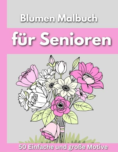 Blumen Malbuch für Senioren: 50 Blumen-Malseiten, Blumensträuße und verschiedene Designs, geeignet für Senioren und Erwachsene, Malbuch zum Stressabbau