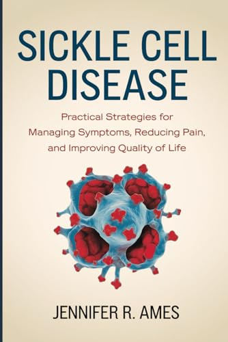 Sickle Cell Disease: Practical Strategies for Managing Symptoms, Reducing Pain, and Improving Quality of Life