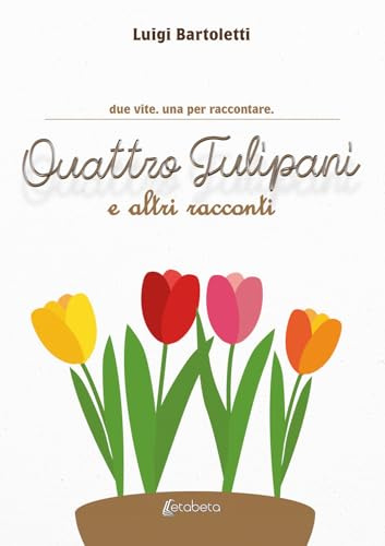 Quattro tulipani e altri racconti. Due vite. Una per raccontare