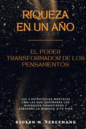 Riqueza en un Año – El Poder Transformador de los Pensamientos: Las 5 estrategias mentales con las que superarás los bloqueos financieros y atraerás la riqueza a tu vida