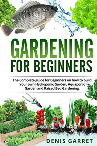 Gardening For Beginners: The complete guide for beginners on how to build your Hydroponic garden, Aquaponic garden and Raised bed gardening.