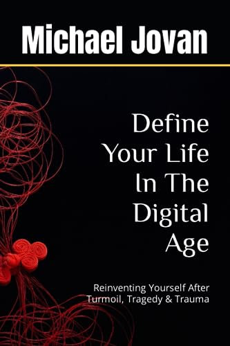 Define Your Life In The Digital Age: Reinventing Yourself After Turmoil, Tragedy & Trauma