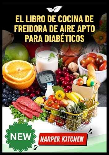 El libro de cocina de freidora de aire apto para diabéticos: 100 recetas bajas en carbohidratos y azúcar para controlar el azúcar en sangre y freír sin culpa