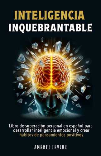 Inteligencia Inquebrantable: Libro de superación personal en español para desarrollar inteligencia emocional y crear hábitos de pensamientos positivos en adultos