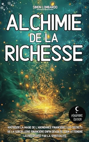 Alchimie de la Richesse: Maîtriser la magie de l’abondance financière I Les secrets de la sorcellerie financière enfin dévoilée pour atteindre la prospérité par la spiritualité
