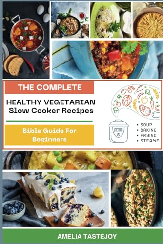 Healthy Vegetarian Slow Cooker Recipes Bible Guide For Beginners: Flavorful, Delicious Plant-Based Meals & Best Healthy Creations with Vibrant Photos