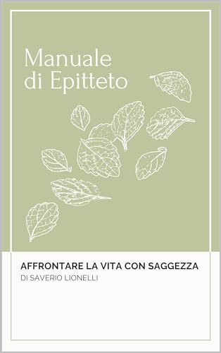 Manuale di Epitteto: Affrontare la vita con saggezza (Italian Edition)