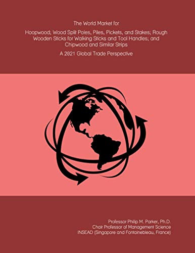 The World Market for Hoopwood; Wood Split Poles, Piles, Pickets, and Stakes; Rough Wooden Sticks for Walking Sticks and Tool Handles; and Chipwood and Similar Strips: A 2021 Global Trade Perspective