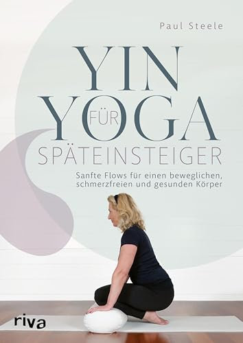 Yin Yoga für Späteinsteiger: Sanfte Flows für einen beweglichen, schmerzfreien und gesunden Körper