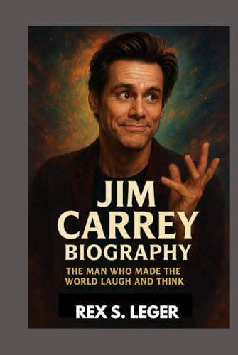 JIM CARREY BIOGRAPHY : THE MAN WHO MADE THE WORLD LAUGH AND THINK: FROM LAUGHTER TO LEGACY
