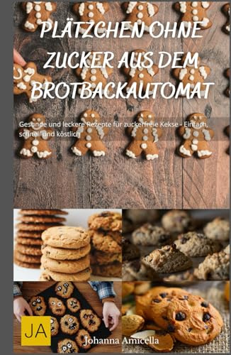 Plätzchen ohne Zucker aus dem Brotbackautomat: Gesunde und leckere Rezepte für zuckerfreie Kekse - Einfach, schnell und köstlich