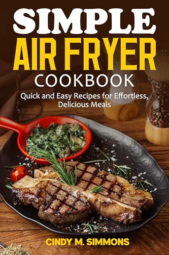 Simple Air fryer Cookbook: Quick and Easy Recipes for Effortless, Delicious Meals