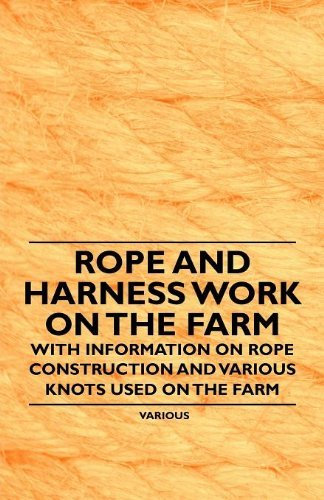 Rope and Harness Work on the Farm - With Information on Rope Construction and Various Knots Used on the Farm by Various (2011-01-14)
