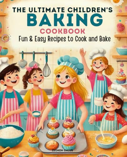 The Ultimate Children's Baking Cookbook Ages 8-12: Fun & Easy Recipes for Kids to Cook and Bake